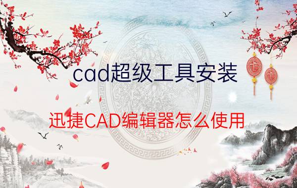 cad超级工具安装 迅捷CAD编辑器怎么使用？